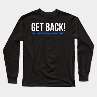 Get Back! You don't know me like that! Long Sleeve T-Shirt